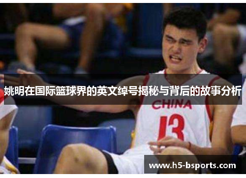 姚明在国际篮球界的英文绰号揭秘与背后的故事分析