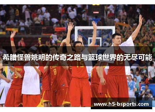 希腊怪兽姚明的传奇之路与篮球世界的无尽可能