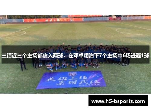 三镇近三个主场都攻入两球，在邓卓翔治下7个主场中6场进超1球