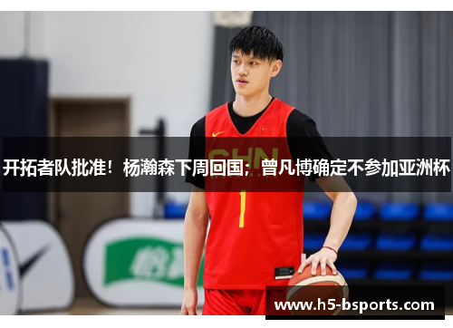 开拓者队批准！杨瀚森下周回国；曾凡博确定不参加亚洲杯