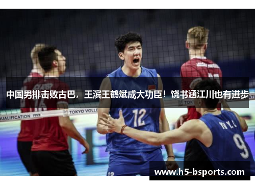 中国男排击败古巴，王滨王鹤斌成大功臣！饶书涵江川也有进步